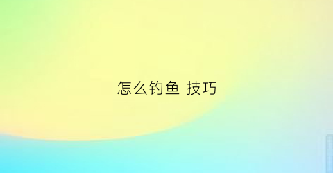 怎么钓鱼技巧(怎么钓鱼方法)